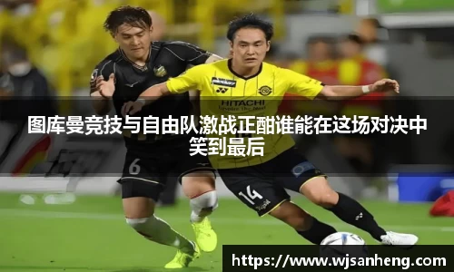 图库曼竞技与自由队激战正酣谁能在这场对决中笑到最后
