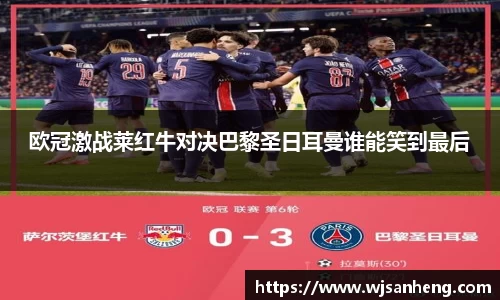 欧冠激战莱红牛对决巴黎圣日耳曼谁能笑到最后