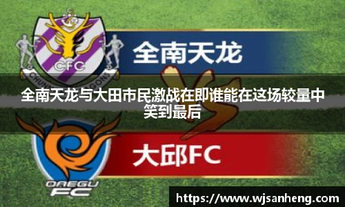 全南天龙与大田市民激战在即谁能在这场较量中笑到最后
